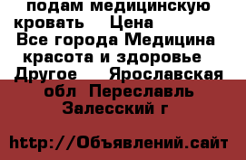 подам медицинскую кровать! › Цена ­ 27 000 - Все города Медицина, красота и здоровье » Другое   . Ярославская обл.,Переславль-Залесский г.